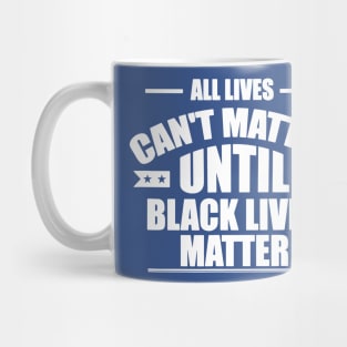 All Lives Can’t Matter Until Black Lives Matter 2 Mug